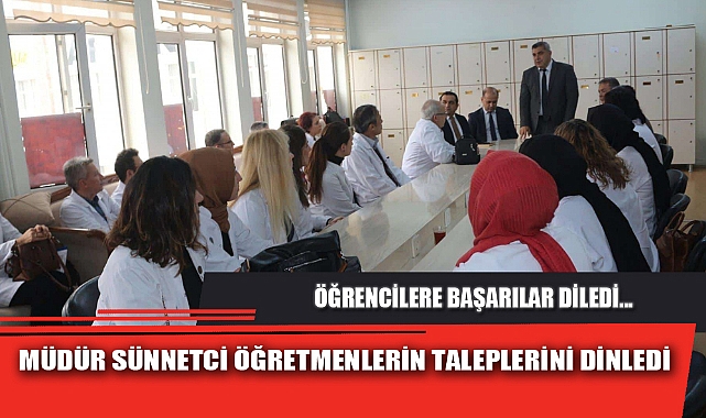 MÜDÜR SÜNNETCİ ÖĞRETMENLERİN TALEPLERİNİ DİNLEDİ