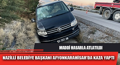 NAZİLLİ BELEDİYE BAŞKANI AFYONKARAHİSAR’DA KAZA YAPTI