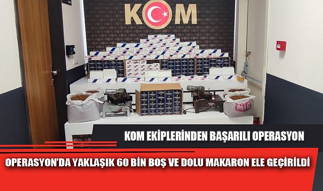 OPERASYON’DA YAKLAŞIK 60 BİN BOŞ VE DOLU MAKARON ELE GEÇİRİLDİ