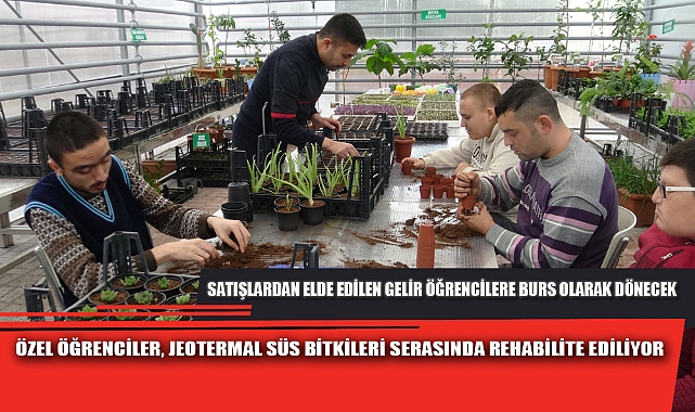 ÖZEL ÖĞRENCİLER, JEOTERMAL SÜS BİTKİLERİ SERASINDA REHABİLİTE EDİLİYOR