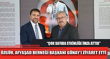ÖZGÜR, AFYAŞAD DERNEĞİ BAŞKANI GÜNAY’I ZİYARET ETTİ