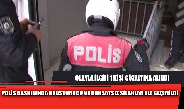 POLİS BASKININDA UYUŞTURUCU VE RUHSATSIZ SİLAHLAR ELE GEÇİRİLDİ