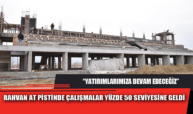 RAHVAN AT PİSTİNDE ÇALIŞMALAR YÜZDE 50 SEVİYESİNE GELDİ