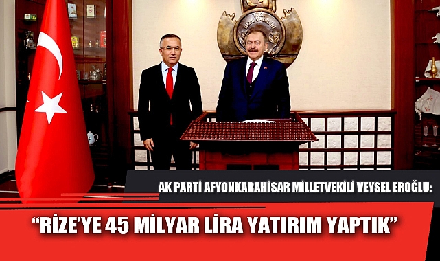 “RİZE’YE 45 MİLYAR LİRA YATIRIM YAPTIK”
