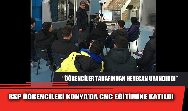 RSP ÖĞRENCİLERİ KONYA’DA CNC EĞİTİMİNE KATILDI