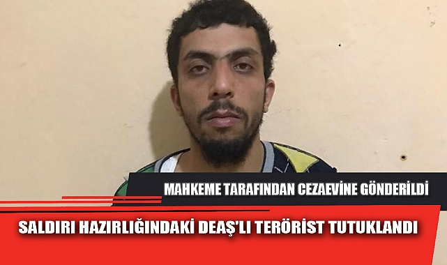 SALDIRI HAZIRLIĞINDAKİ DEAŞ'LI TERÖRİST TUTUKLANDI
