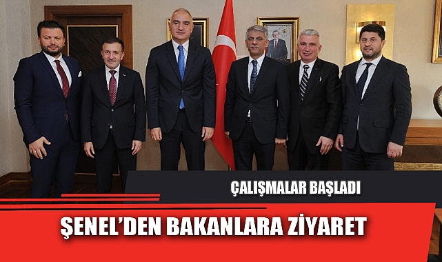 ŞENEL’DEN BAKANLARA ZİYARET