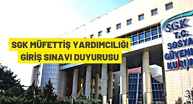 SGK MÜFETTİŞ YARDIMCILIĞI GİRİŞ SINAVI DUYURUSU