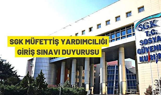 SGK MÜFETTİŞ YARDIMCILIĞI GİRİŞ SINAVI DUYURUSU
