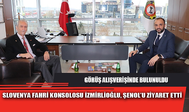 SLOVENYA FAHRİ KONSOLOSU İZMİRLİOĞLU, ŞENOL’U ZİYARET ETTİ