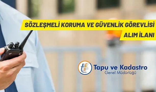 TAPU VE KADASTRO GENEL MÜDÜRLÜĞÜNE 59 SÖZLEŞMELİ KORUMA VE GÜVENLİK GÖREVLİSİ ALINACAK