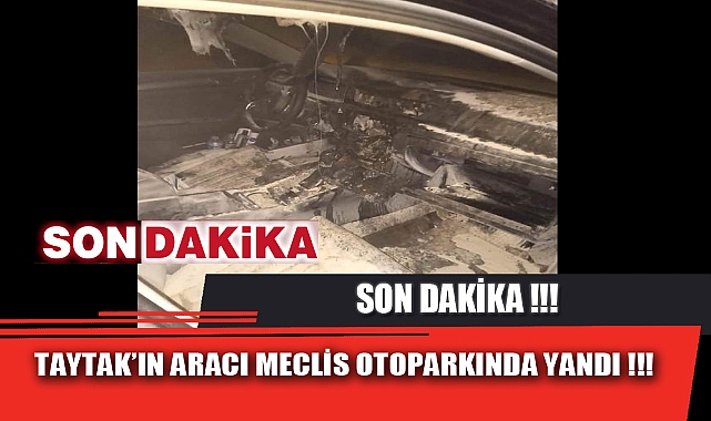 TAYTAK'IN ARACI MECLİS OTOPARKINDA YANDI