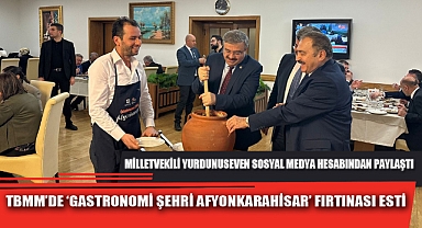 TBMM’DE ‘GASTRONOMİ ŞEHRİ AFYONKARAHİSAR’ FIRTINASI ESTİ