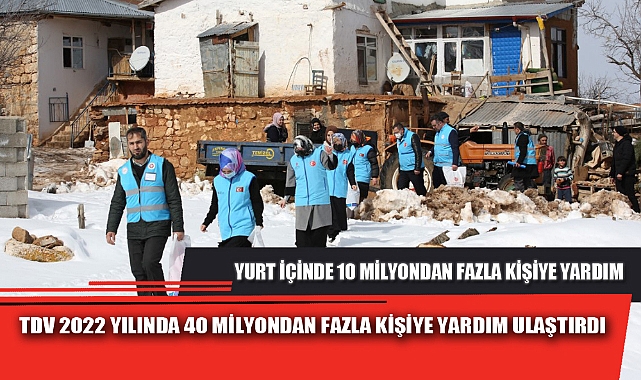 TDV 2022 YILINDA 40 MİLYONDAN FAZLA KİŞİYE YARDIM ULAŞTIRDI
