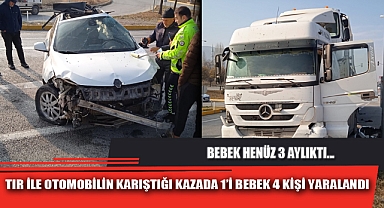 TIR İLE OTOMOBİLİN KARIŞTIĞI KAZADA 1’İ BEBEK 4 KİŞİ YARALANDI