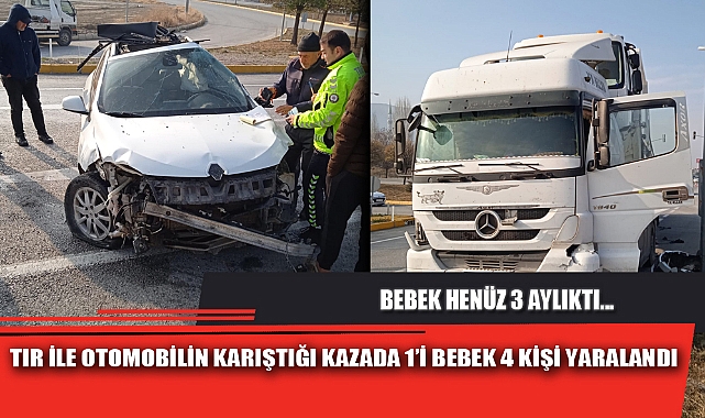 TIR İLE OTOMOBİLİN KARIŞTIĞI KAZADA 1’İ BEBEK 4 KİŞİ YARALANDI