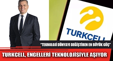 TURKCELL, ENGELLERİ TEKNOLOJİSİYLE AŞIYOR