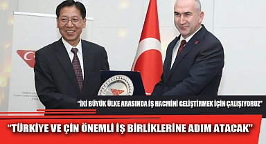 “TÜRKİYE VE ÇİN ÖNEMLİ İŞ BİRLİKLERİNE ADIM ATACAK”
