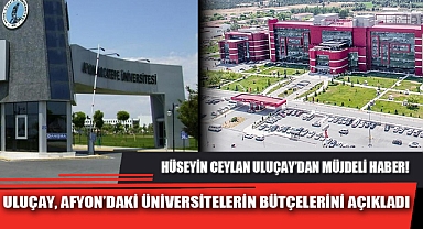 ULUÇAY, AFYON’DAKİ ÜNİVERSİTELERİN BÜTÇELERİNİ AÇIKLADI