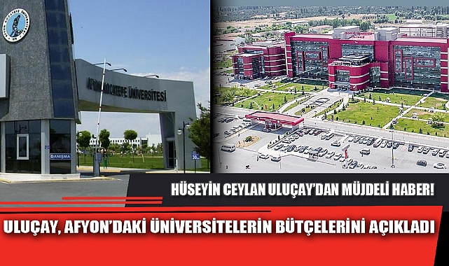 ULUÇAY, AFYON’DAKİ ÜNİVERSİTELERİN BÜTÇELERİNİ AÇIKLADI