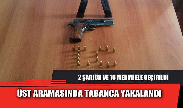 ÜST ARAMASINDA TABANCA YAKALANDI
