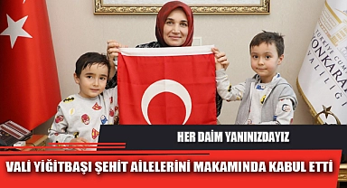 VALİ YİĞİTBAŞI ŞEHİT AİLELERİNİ MAKAMINDA KABUL ETTİ