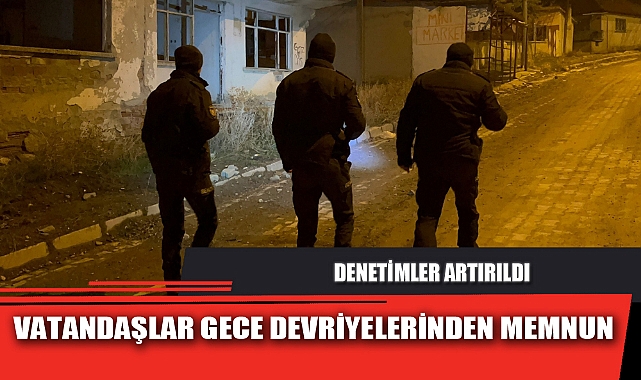 VATANDAŞLAR GECE DEVRİYELERİNDEN MEMNUN