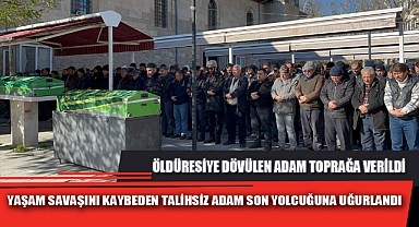 YAŞAM SAVAŞINI KAYBEDEN TALİHSİZ ADAM SON YOLCUĞUNA UĞURLANDI