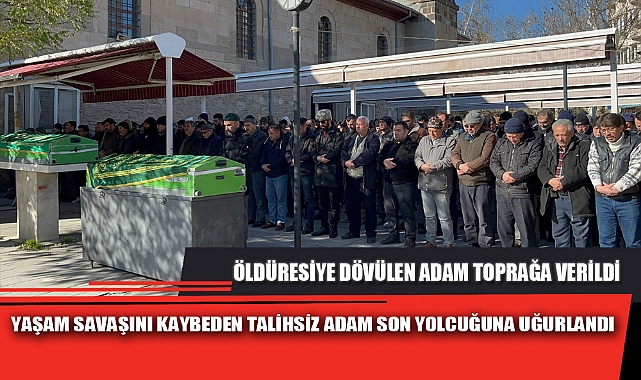 YAŞAM SAVAŞINI KAYBEDEN TALİHSİZ ADAM SON YOLCUĞUNA UĞURLANDI