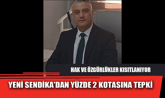 YENİ SENDİKA'DAN YÜZDE 2 KOTASINA TEPKİ
