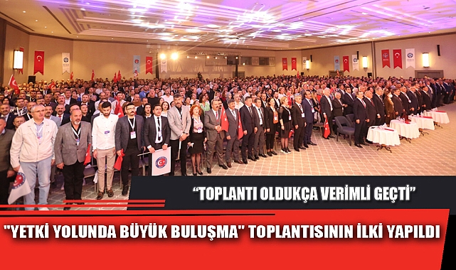 "YETKİ YOLUNDA BÜYÜK BULUŞMA" TOPLANTISININ İLKİ YAPILDI