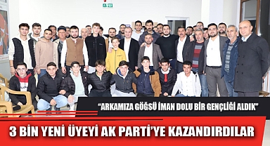 3 BİN YENİ ÜYEYİ AK PARTİ’YE KAZANDIRDILAR