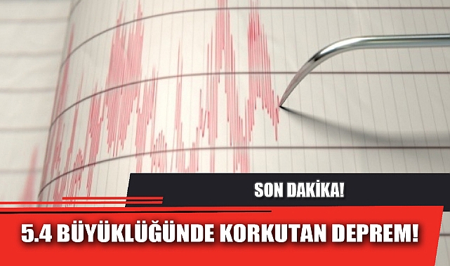 5.4 BÜYÜKLÜĞÜNDE KORKUTAN DEPREM!