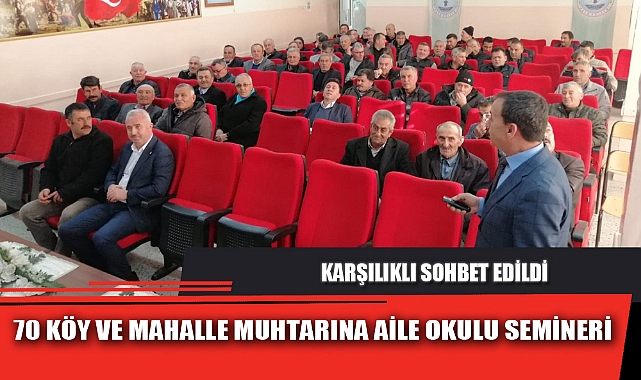 70 KÖY VE MAHALLE MUHTARINA AİLE OKULU SEMİNERİ