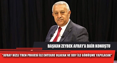 “AFRAY HIZLI TREN PROJESİ İLE ENTEGRE OLACAK VE DDY İLE GÖRÜŞME YAPILACAK”