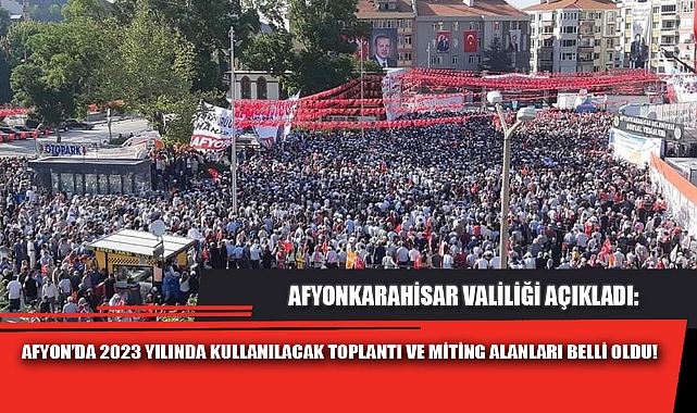 AFYON’DA 2023 YILINDA KULLANILACAK TOPLANTI VE MİTİNG ALANLARI BELLİ OLDU!