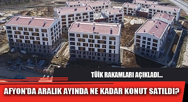 AFYON’DA ARALIK AYINDA NE KADAR KONUT SATILDI?