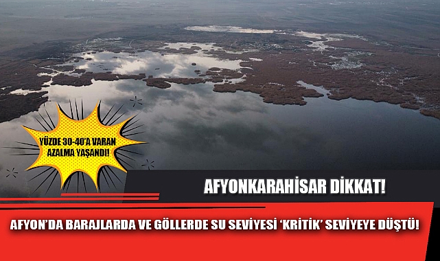 AFYON’DA BARAJLARDA VE GÖLLERDE SU SEVİYESİ ‘KRİTİK’ SEVİYEYE DÜŞTÜ!