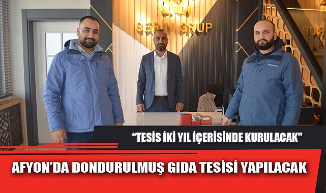 AFYON’DA DONDURULMUŞ GIDA TESİSİ YAPILACAK