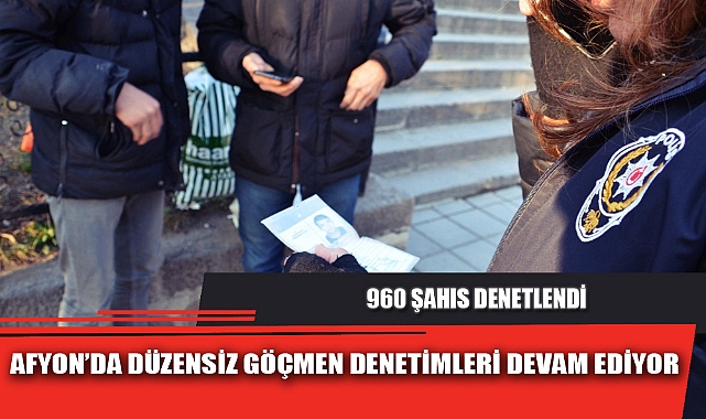 AFYON’DA DÜZENSİZ GÖÇMEN DENETİMLERİ DEVAM EDİYOR