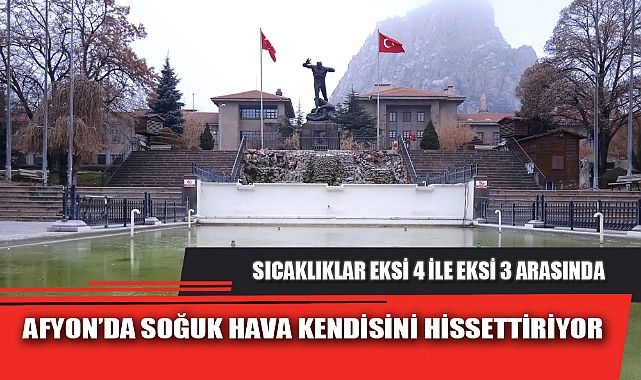 AFYON’DA SOĞUK HAVA KENDİSİNİ HİSSETTİRİYOR
