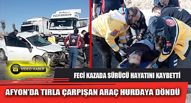 AFYON’DA TIRLA ÇARPIŞAN ARAÇ HURDAYA DÖNDÜ
