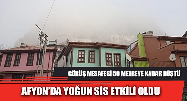 AFYON’DA YOĞUN SİS ETKİLİ OLDU