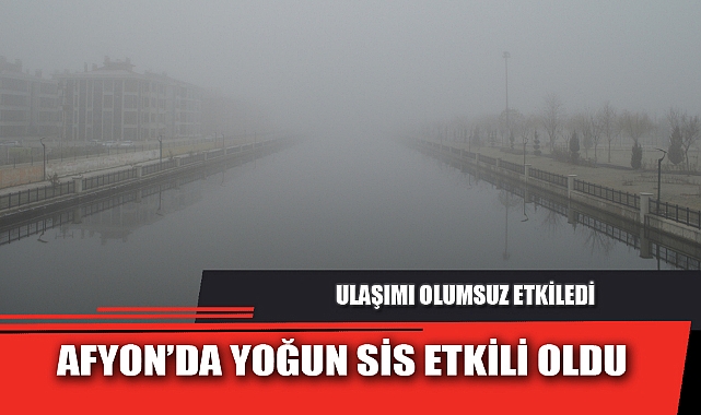 AFYON’DA YOĞUN SİS ETKİLİ OLDU