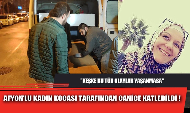 AFYON’LU KADIN KOCASI TARAFINDAN CANİCE KATLEDİLDİ!