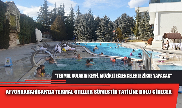 AFYONKARAHİSAR'DA TERMAL OTELLER SÖMESTİR TATİLİNE DOLU GİRECEK