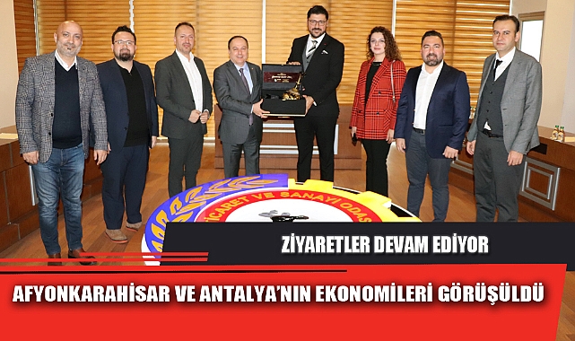 AFYONKARAHİSAR VE ANTALYA’NIN EKONOMİLERİ GÖRÜŞÜLDÜ