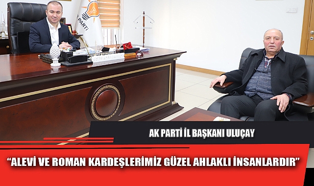 “ALEVİ VE ROMAN KARDEŞLERİMİZ GÜZEL AHLAKLI İNSANLARDIR”