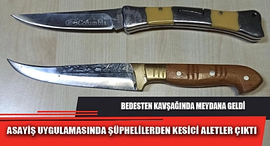 ASAYİŞ UYGULAMASINDA ŞÜPHELİLERDEN KESİCİ ALETLER ÇIKTI