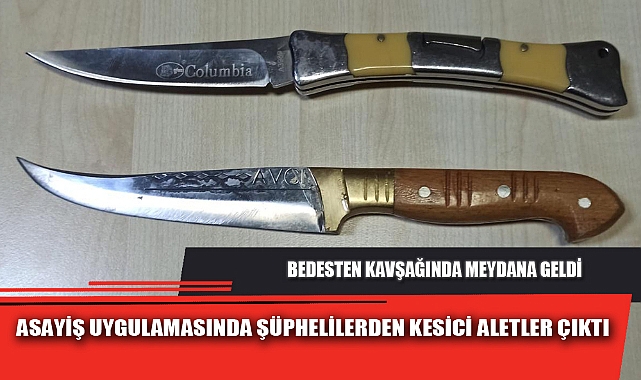 ASAYİŞ UYGULAMASINDA ŞÜPHELİLERDEN KESİCİ ALETLER ÇIKTI